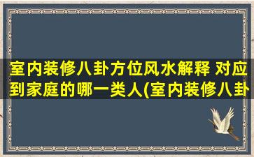 室内装修八卦方位风水解释 对应到家庭的哪一类人(室内装修八卦方位风水解释，看你是哪一类人？)